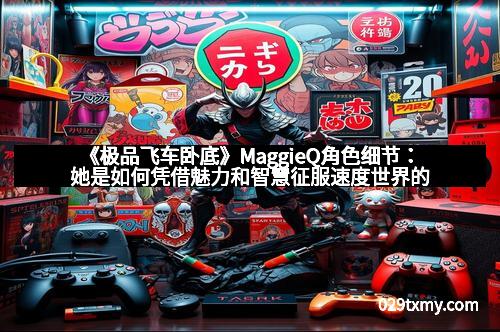 《极品飞车卧底》MaggieQ角色细节:她是如何凭借魅力和智慧征服速度世界的